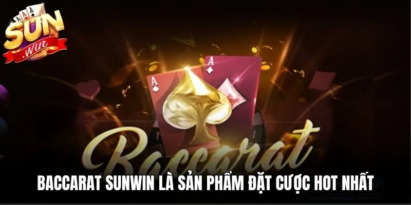 Baccarat Sunwin là sản phẩm đặt cược hot nhất trên thị trường