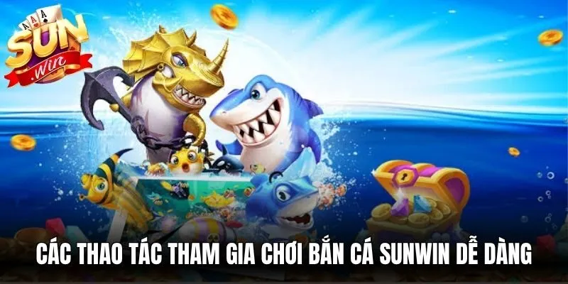 Các thao tác tham gia chơi bắn cá Sunwin dễ dàng cho thành viên