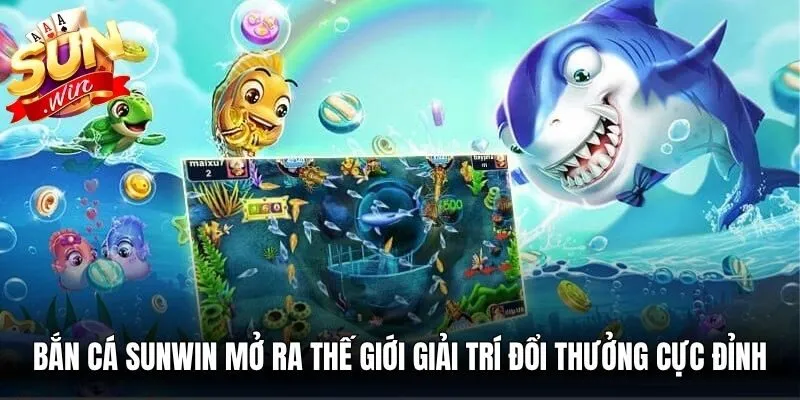 Bắn cá Sunwin mở ra thế giới giải trí đổi thưởng cực đỉnh