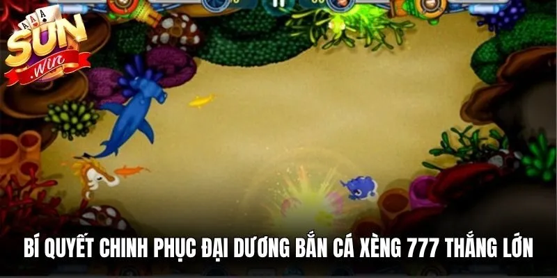 Bí quyết chinh phục đại dương bắn cá xèng 777 thắng lớn dễ dàng