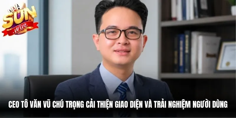 CEO Tô Văn Vũ chú trọng cải thiện giao diện và trải nghiệm người dùng