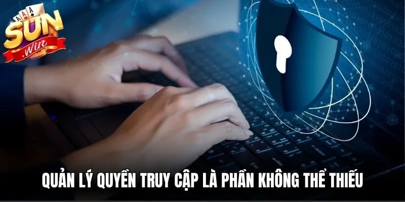 Quản lý quyền truy cập là phần không thể thiếu trong quá trình bảo vệ thông tin 